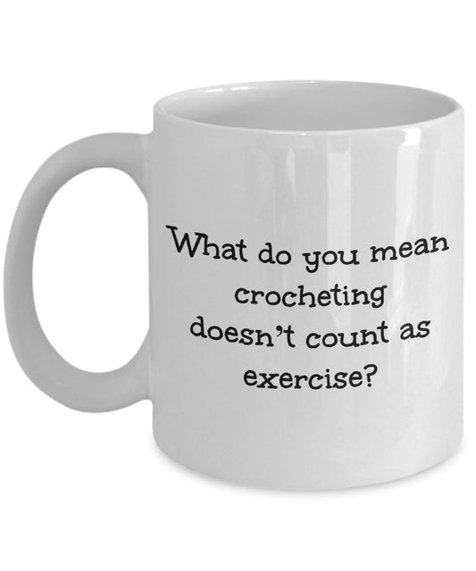 Funny crocheting mug - What do you mean crocheting doesn't count as exercise?