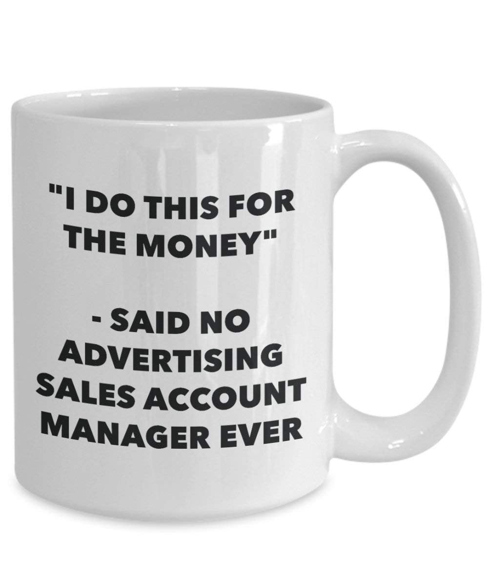 I Do This for the Money - Said No Advertising Sales Account Manager Ever Mug - Funny Coffee Cup - Novelty Birthday Christmas Gag Gifts Idea