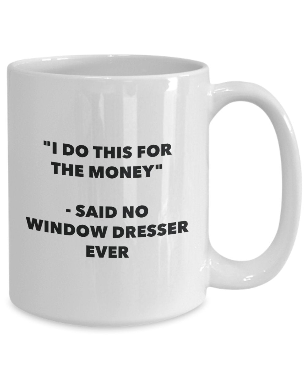 I Do This for the Money - Said No Window Dresser Ever Mug - Funny Tea Cocoa Coffee Cup - Birthday Christmas Gag Gifts Idea