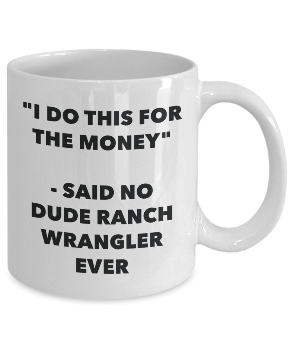 "I Do This for the Money" - Said No Dude Ranch Wrangler Ever Mug - Funny Tea Hot Cocoa Coffee Cup - Novelty Birthday Christmas Anniversary Gag Gifts I