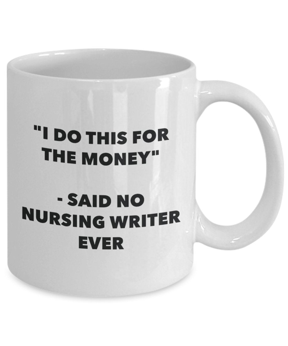 "I Do This for the Money" - Said No Nursing Writer Ever Mug - Funny Tea Hot Cocoa Coffee Cup - Novelty Birthday Christmas Anniversary Gag Gifts Idea