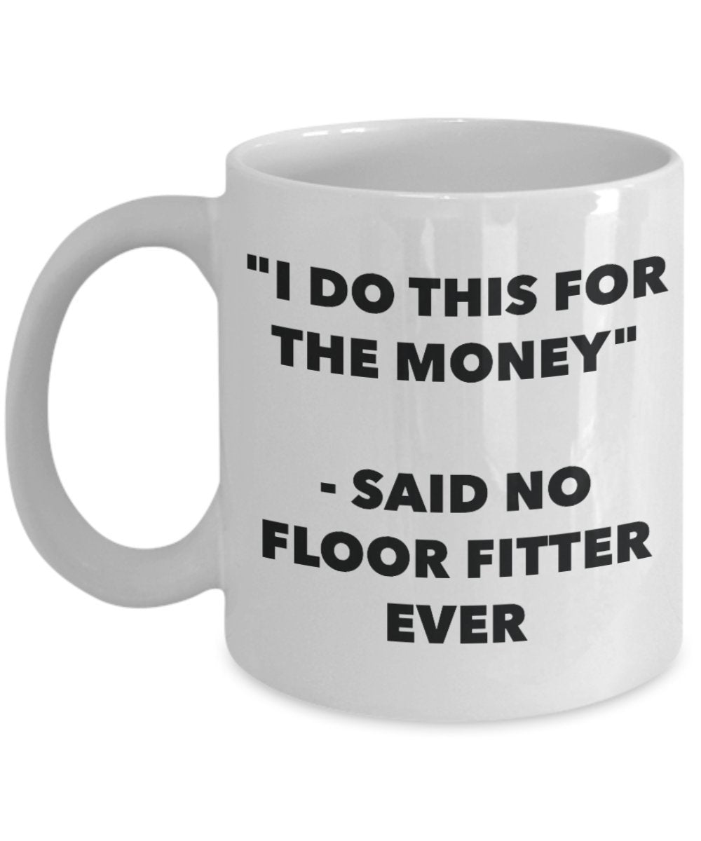 "I Do This for the Money" - Said No Floor Fitter Ever Mug - Funny Tea Hot Cocoa Coffee Cup - Novelty Birthday Christmas Anniversary Gag Gifts Idea