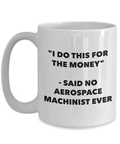 I Do This for The Money - Said No Aerospace Machinist Ever Mug - Funny Coffee Cup - Novelty Birthday Christmas Gag Gifts Idea