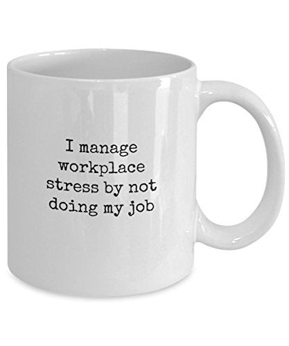 Funny Coffee Mugs For Office - I Manage Workplace Stress By Not Doing My Job - 11 Oz Ceramic Mug