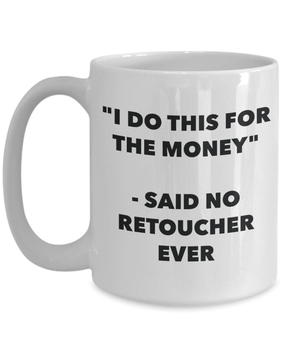 "I Do This for the Money" - Said No Retoucher Ever Mug - Funny Tea Hot Cocoa Coffee Cup - Novelty Birthday Christmas Anniversary Gag Gifts Idea