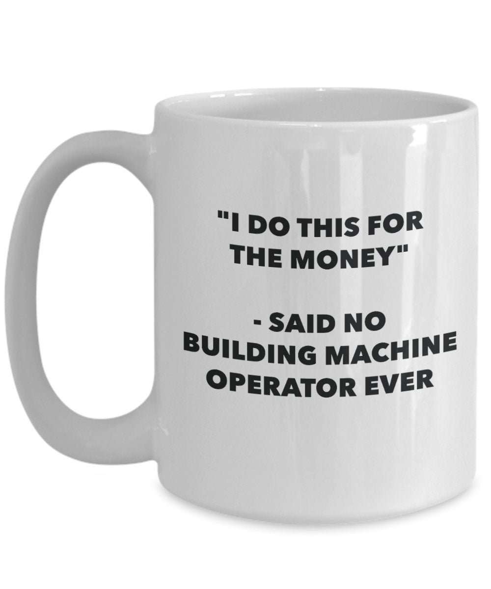 "I Do This for the Money" - Said No Building Machine Operator Ever Mug - Funny Tea Hot Cocoa Coffee Cup - Novelty Birthday Christmas Anniversary Gag G