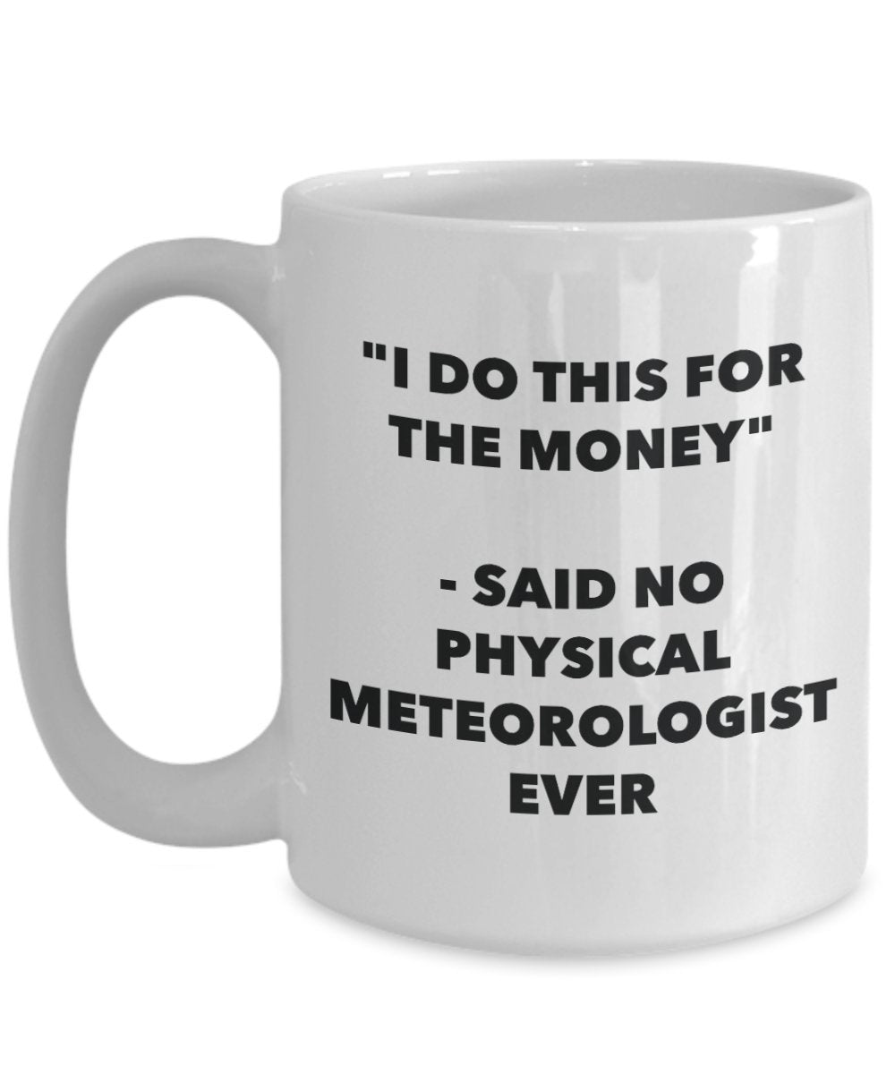 "I Do This for the Money" - Said No Physical Meteorologist Ever Mug - Funny Tea Hot Cocoa Coffee Cup - Novelty Birthday Christmas Anniversary Gag Gift