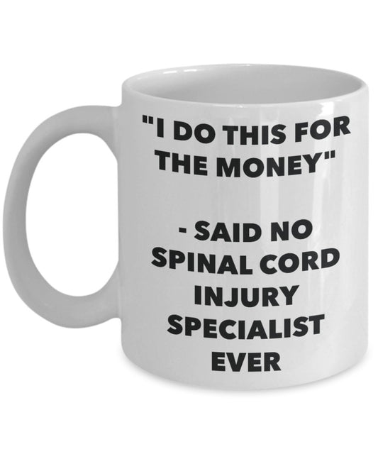 "I Do This for the Money" - Said No Spinal Cord Injury Specialist Ever Mug - Funny Tea Hot Cocoa Coffee Cup - Novelty Birthday Christmas Anniversary G