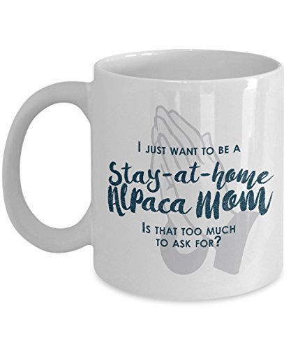 Funny Alpaca Mom Mug - I Just Want to Be A Stay at Home Alpaca Mom - 11 oz Ceramic Coffee Mug