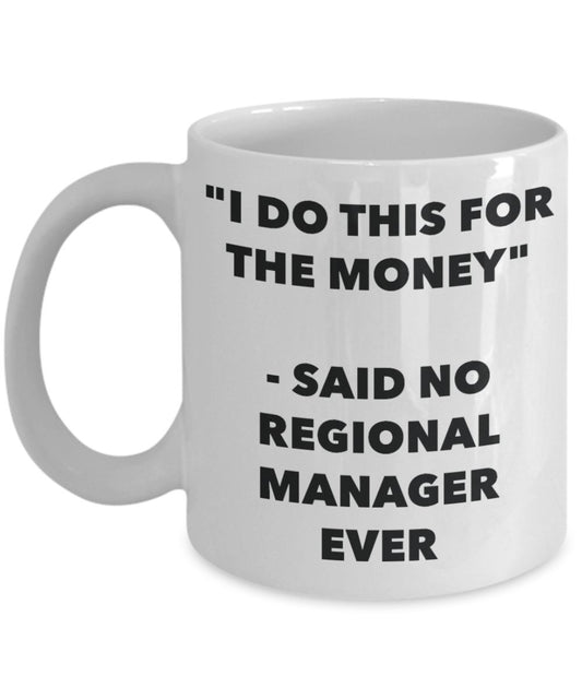 "I Do This for the Money" - Said No Regional Manager Ever Mug - Funny Tea Hot Cocoa Coffee Cup - Novelty Birthday Christmas Anniversary Gag Gifts Idea