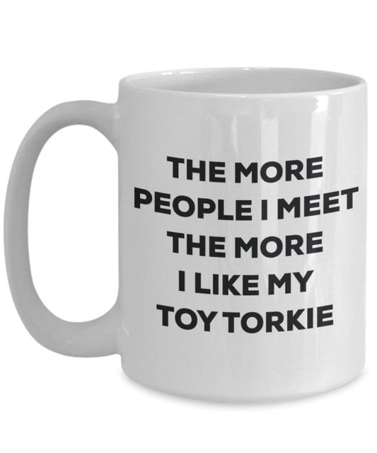 The more people I meet the more I like my Toy Torkie Mug - Funny Coffee Cup - Christmas Dog Lover Cute Gag Gifts Idea