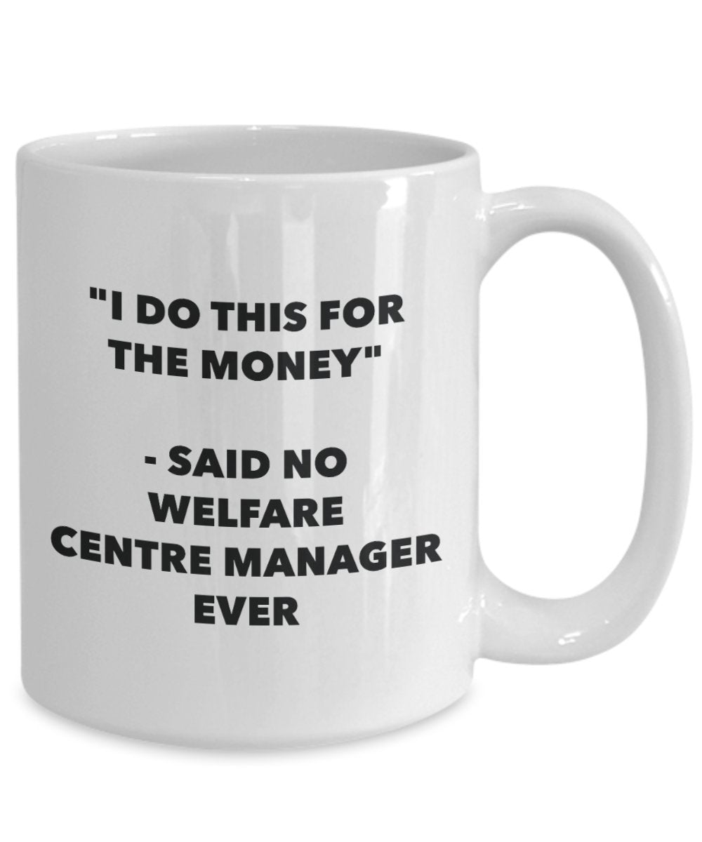 I Do This for the Money - Said No Welfare Centre Manager Ever Mug - Funny Tea Cocoa Coffee Cup - Birthday Christmas Gag Gifts Idea