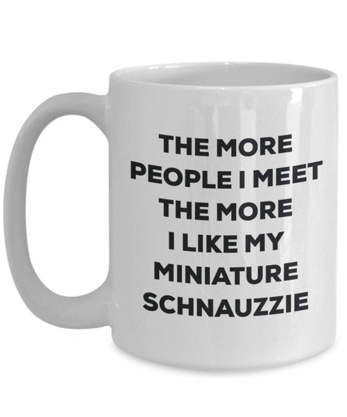 The More People I Meet the More I Like My Miniature schnauzzie Tasse – Funny Coffee Cup – Weihnachten Hund Lover niedlichen Gag Geschenke Idee