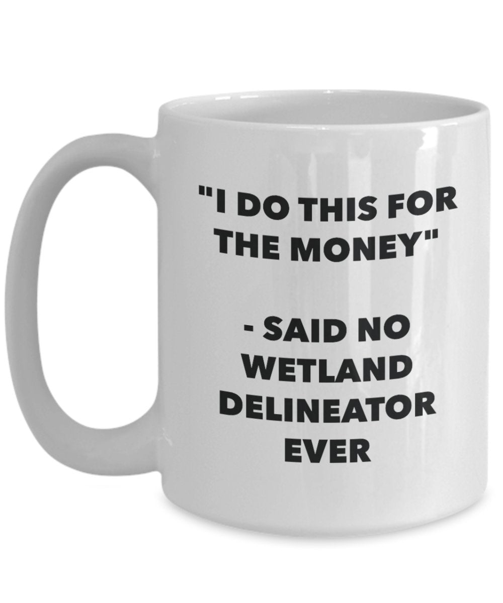 I Do This for the Money - Said No Wetland Delineator Ever Mug - Funny Tea Cocoa Coffee Cup - Birthday Christmas Gag Gifts Idea