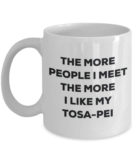 The more people I meet the more I like my Tosa-pei Mug - Funny Coffee Cup - Christmas Dog Lover Cute Gag Gifts Idea