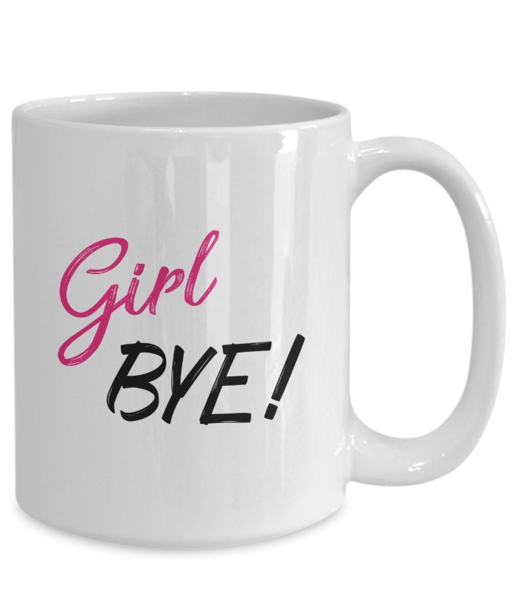 Girl Bye Coffee Mug - Funny Tea Hot Cocoa Cup - Novelty Birthday Christmas Anniversary Gag Gifts Idea