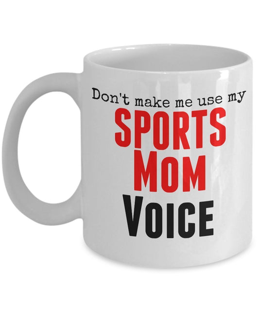 Funny Sports Mug -Don't Make Me Use My Sports Mom Voice -11 oz Ceramic Mug - Unique gifts Idea