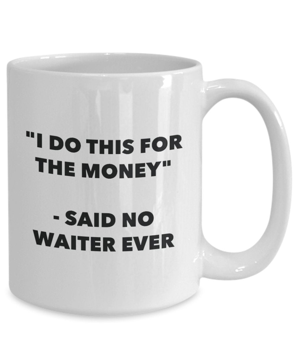 I Do This for the Money - Said No Waiter Ever Mug - Funny Tea Hot Cocoa Coffee Cup - Novelty Birthday Christmas Anniversary Gag Gifts Idea