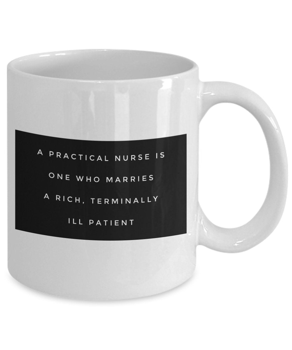 Funny Nurse Mug - A practical Nurse is one Who Marries a Rich Terminally Ill Patient-Gifts For Nurse