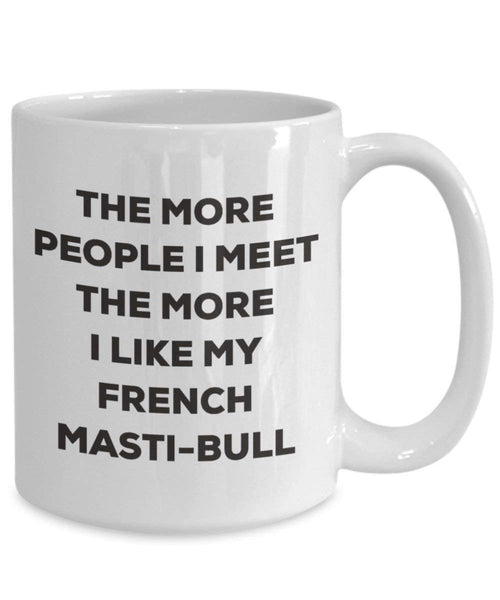 The more people I meet the more I like my French Masti-bull Mug - Funny Coffee Cup - Christmas Dog Lover Cute Gag Gifts Idea