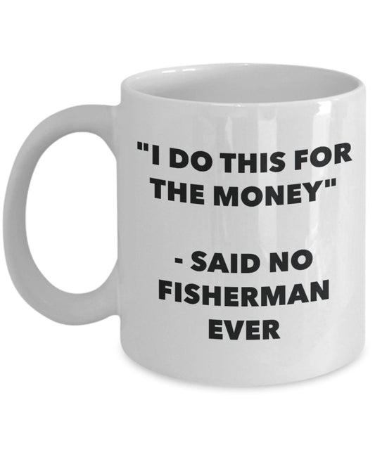"I Do This for the Money" - Said No Fisherman Ever Mug - Funny Tea Hot Cocoa Coffee Cup - Novelty Birthday Christmas Anniversary Gag Gifts Idea