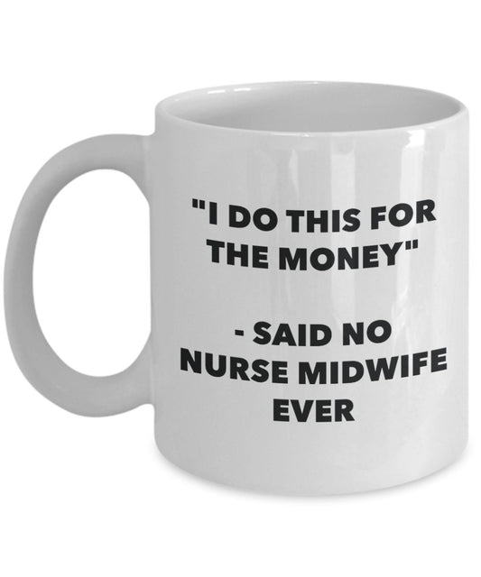 "I Do This for the Money" - Said No Nurse Midwife Ever Mug - Funny Tea Hot Cocoa Coffee Cup - Novelty Birthday Christmas Anniversary Gag Gifts Idea