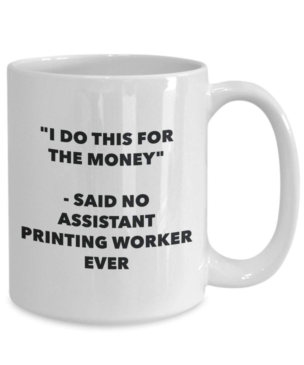 I Do This for the Money - Said No Assistant Printing Worker Ever Mug - Funny Coffee Cup - Novelty Birthday Christmas Gag Gifts Idea