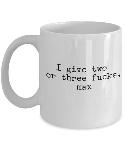 I Give Two or three fucks max - Funny Sexual Coffee Mug - Unique Ceramic Gifts Idea