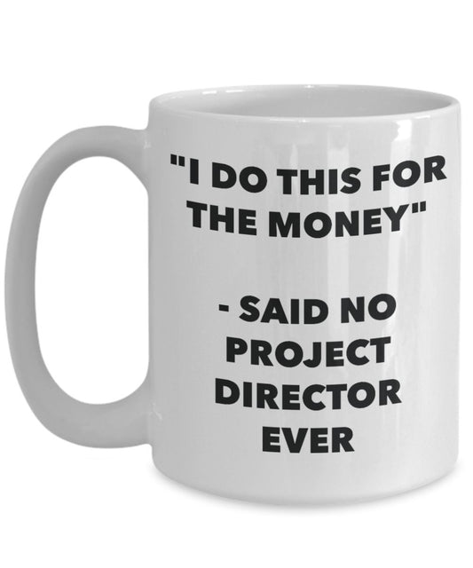 "I Do This for the Money" - Said No Project Director Ever Mug - Funny Tea Hot Cocoa Coffee Cup - Novelty Birthday Christmas Anniversary Gag Gifts Idea
