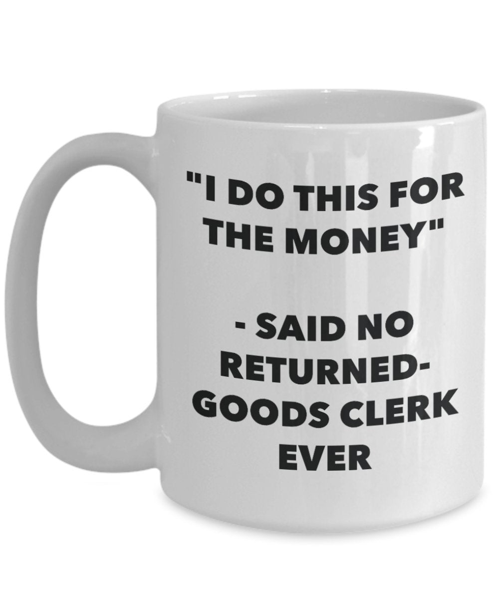 "I Do This for the Money" - Said No Returned-goods Clerk Ever Mug - Funny Tea Hot Cocoa Coffee Cup - Novelty Birthday Christmas Anniversary Gag Gifts