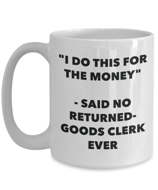 "I Do This for the Money" - Said No Returned-goods Clerk Ever Mug - Funny Tea Hot Cocoa Coffee Cup - Novelty Birthday Christmas Anniversary Gag Gifts