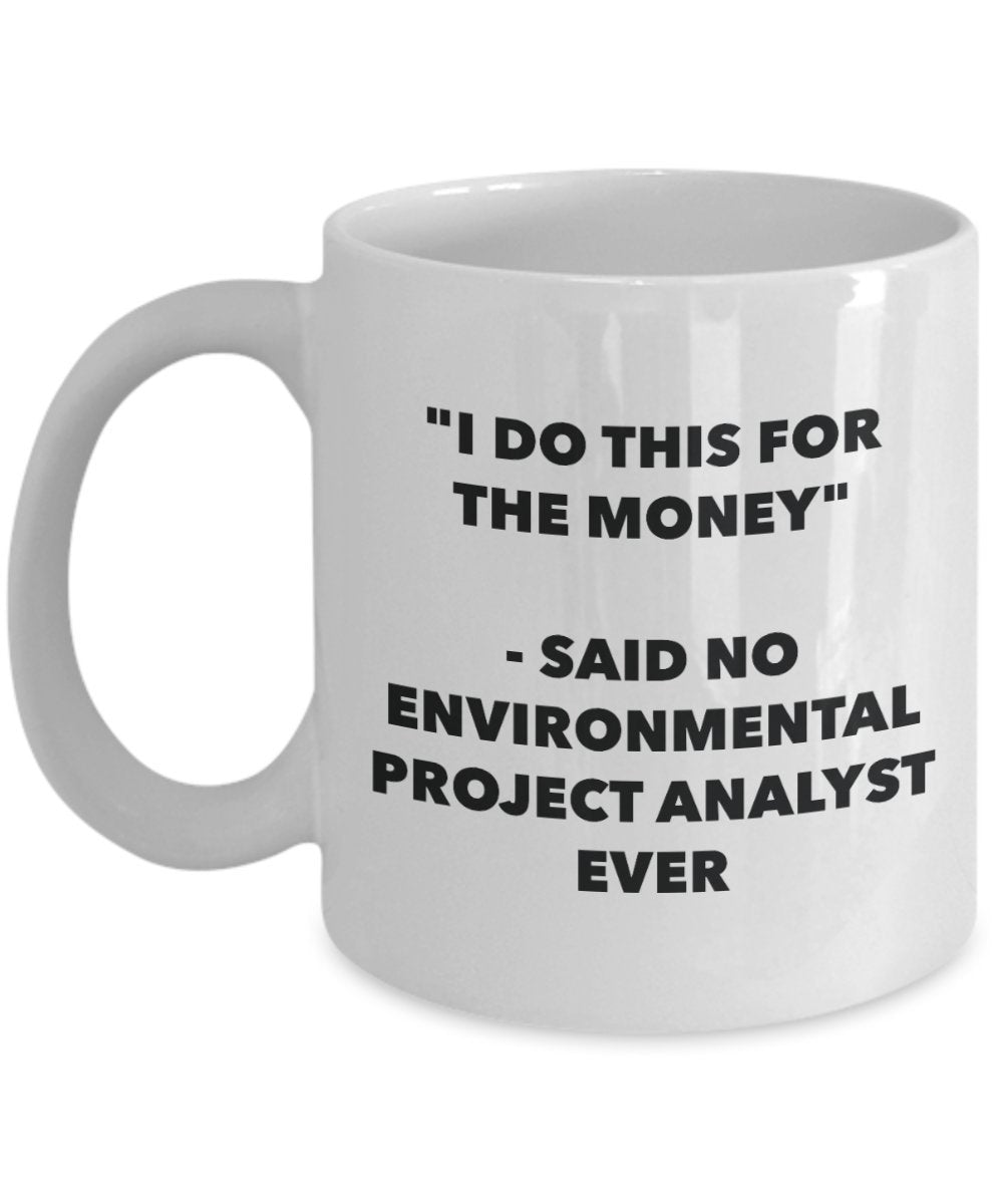 "I Do This for the Money" - Said No Environmental Project Analyst Ever Mug - Funny Tea Hot Cocoa Coffee Cup - Novelty Birthday Christmas Anniversary G