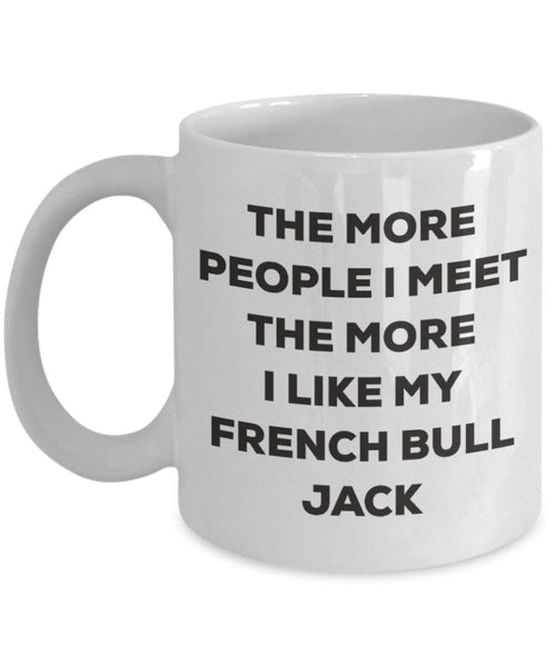 The more people I meet the more I like my French Bull Jack Mug - Funny Coffee Cup - Christmas Dog Lover Cute Gag Gifts Idea