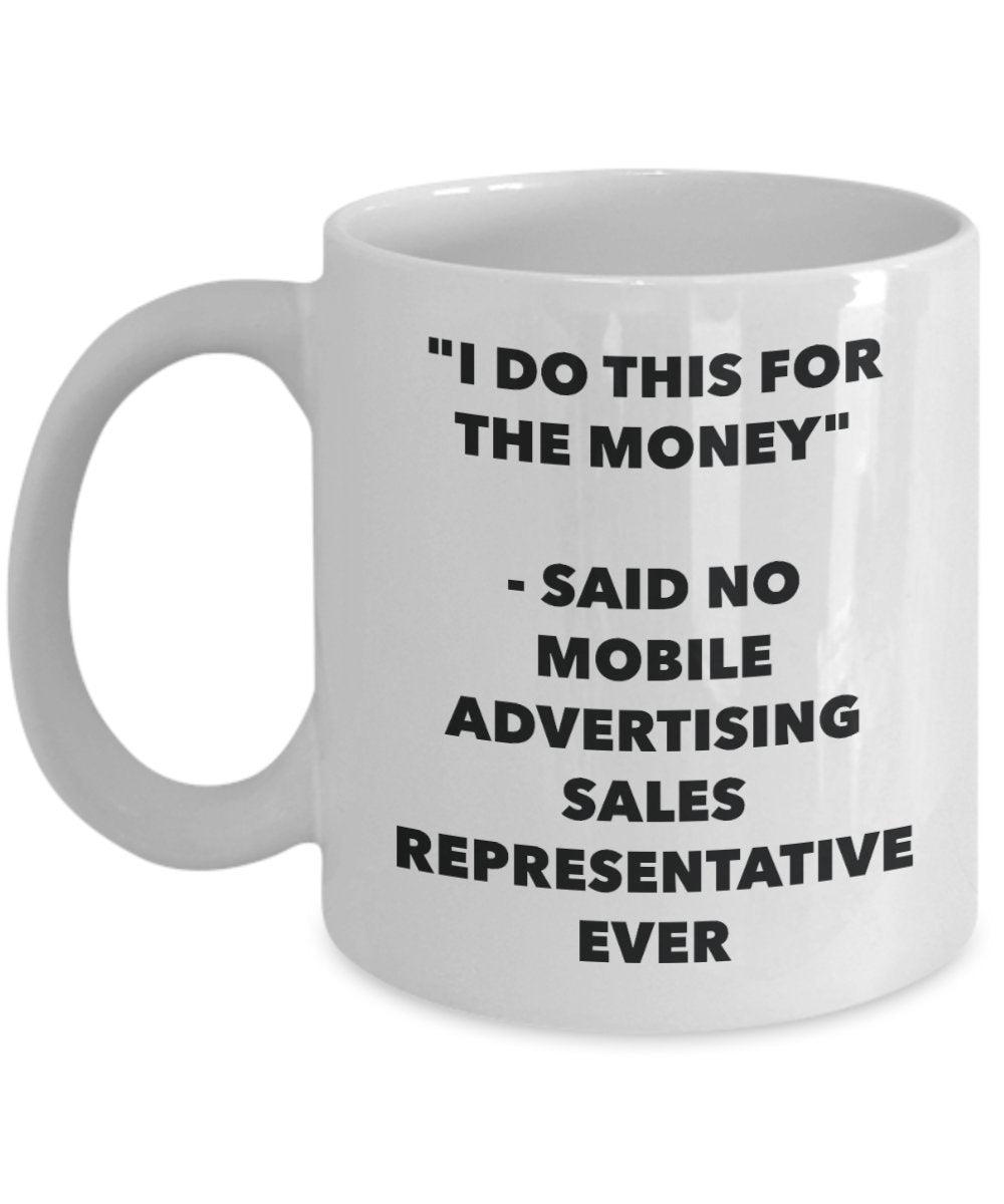 "I Do This for the Money" - Said No Mobile Advertising Sales Representative Ever Mug - Funny Tea Hot Cocoa Coffee Cup - Novelty Birthday Christmas Ann