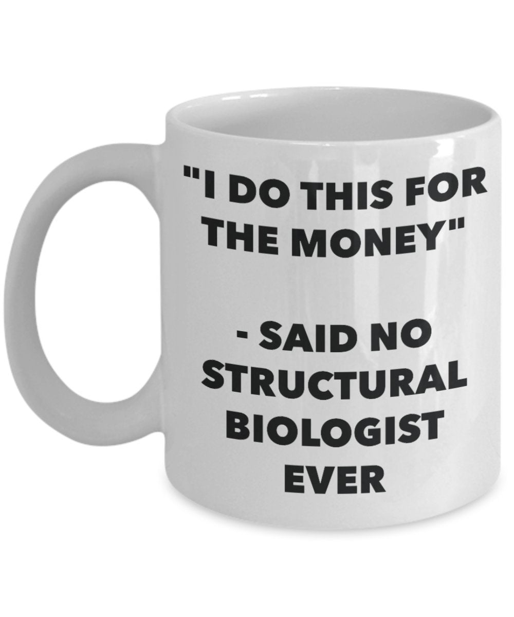 "I Do This for the Money" - Said No Structural Biologist Ever Mug - Funny Tea Hot Cocoa Coffee Cup - Novelty Birthday Christmas Anniversary Gag Gifts