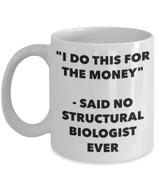 "I Do This for the Money" - Said No Structural Biologist Ever Mug - Funny Tea Hot Cocoa Coffee Cup - Novelty Birthday Christmas Anniversary Gag Gifts