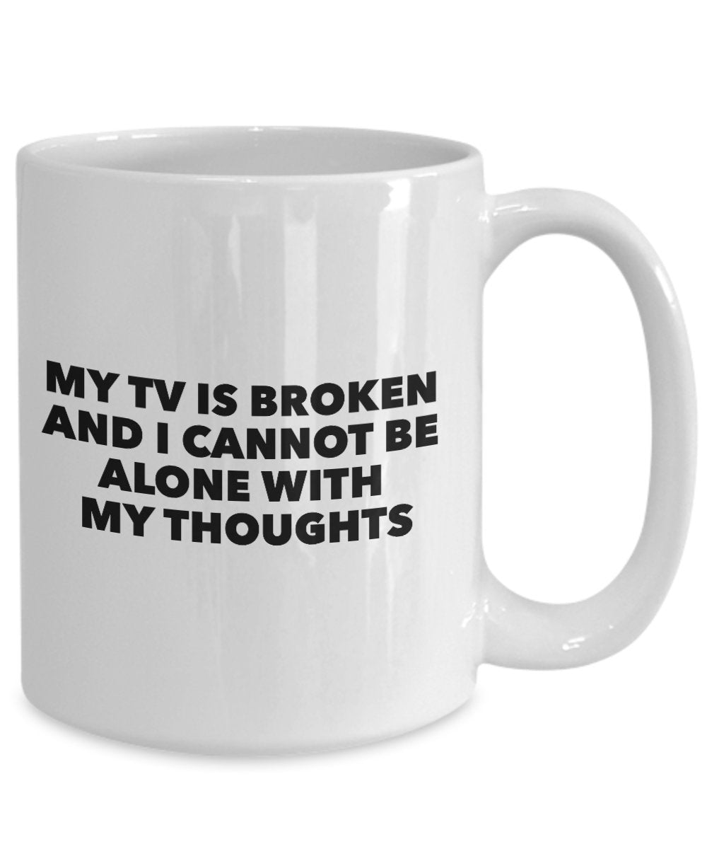 My TV Is Broken And I Cannot Be Alone With My Thoughts - Funny Novelty Mug - Coffee Cup - Best TV Quote