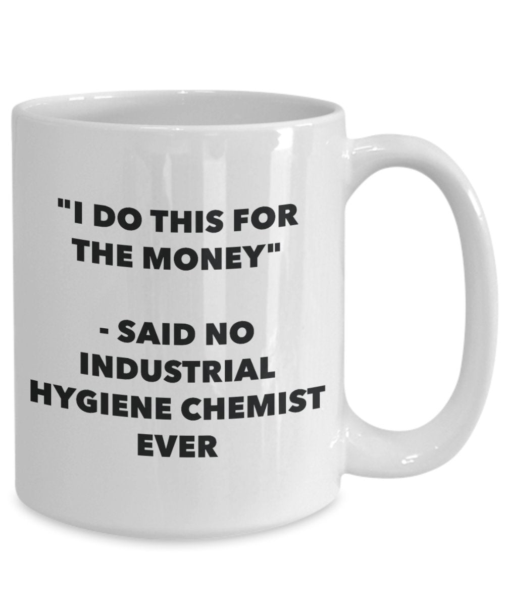 "I Do This for the Money" - Said No Industrial Hygiene Chemist Ever Mug - Funny Tea Hot Cocoa Coffee Cup - Novelty Birthday Christmas Anniversary Gag