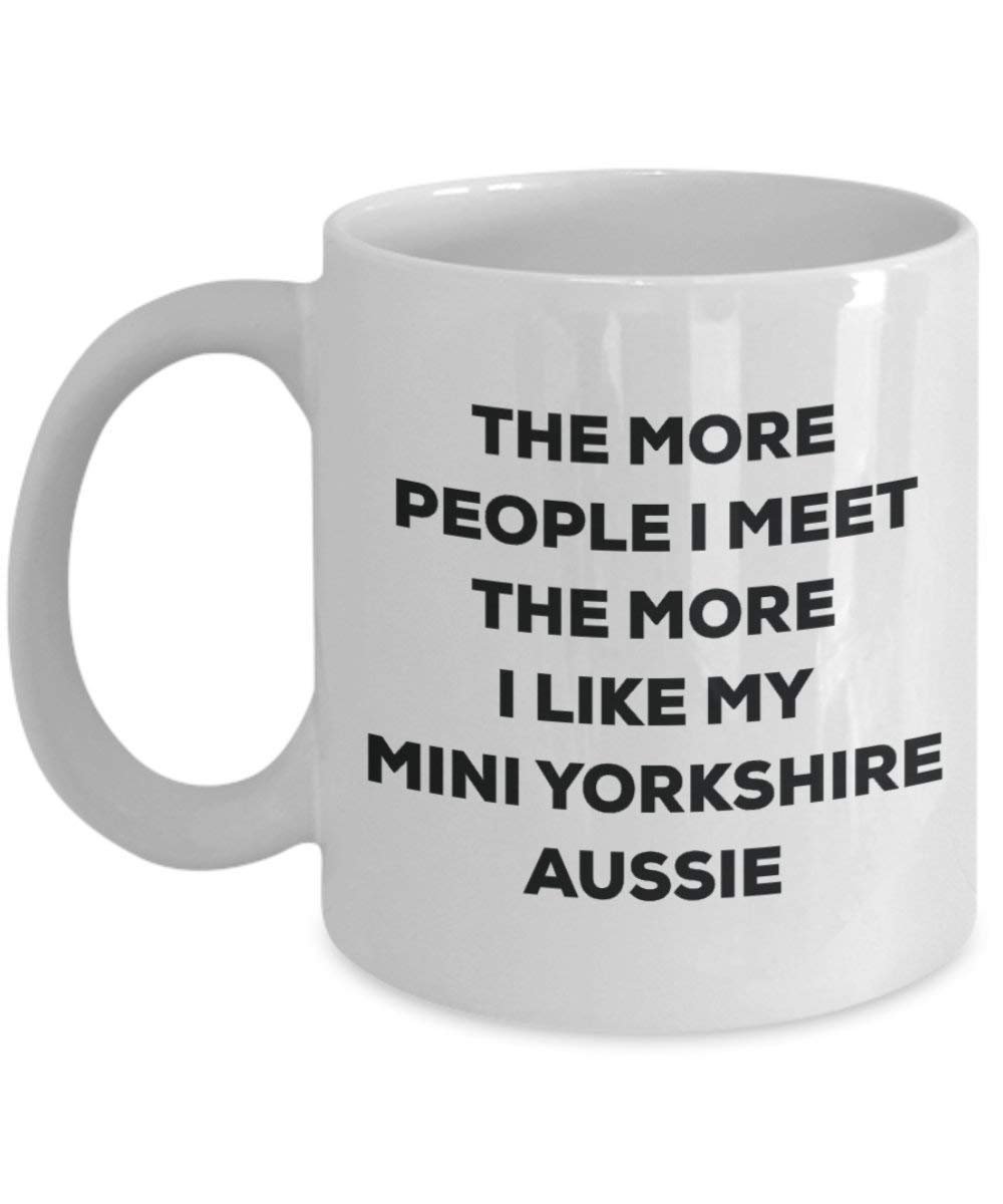 The More People I Meet the More I Like My Mini Yorkshire Aussie Tasse – Funny Coffee Cup – Weihnachten Hund Lover niedlichen Gag Geschenke Idee