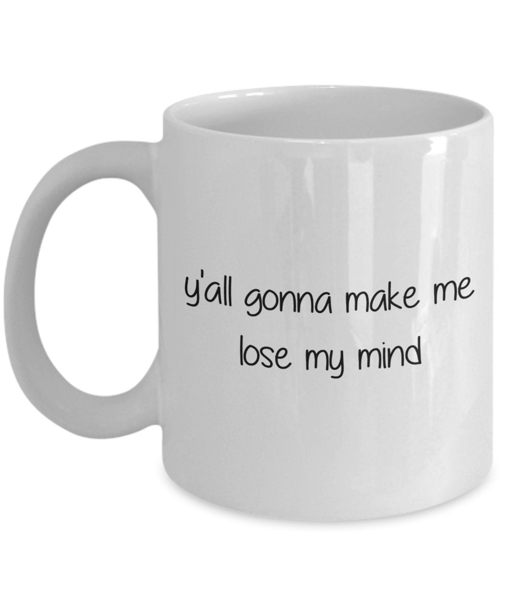 Yall Gonna Make Me Lose My Mind Mug - Funny Tea Hot Cocoa Coffee Cup - Novelty Birthday Christmas Anniversary Gag Gifts Idea