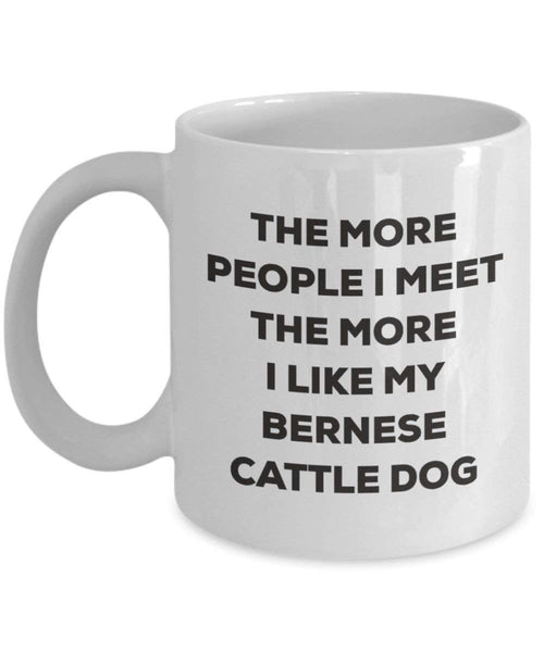 The More People I Meet the More I Like My Berner Cattle Dog Tasse – Funny Coffee Cup – Weihnachten Hund Lover niedlichen Gag Geschenke Idee