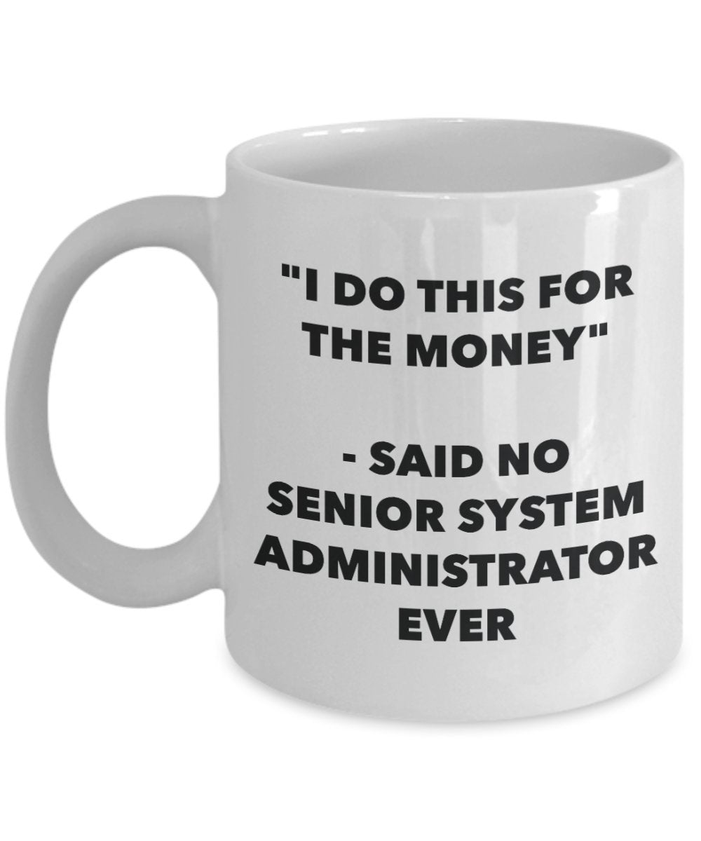 "I Do This for the Money" - Said No Senior System Administrator Ever Mug - Funny Tea Hot Cocoa Coffee Cup - Novelty Birthday Christmas Anniversary Gag