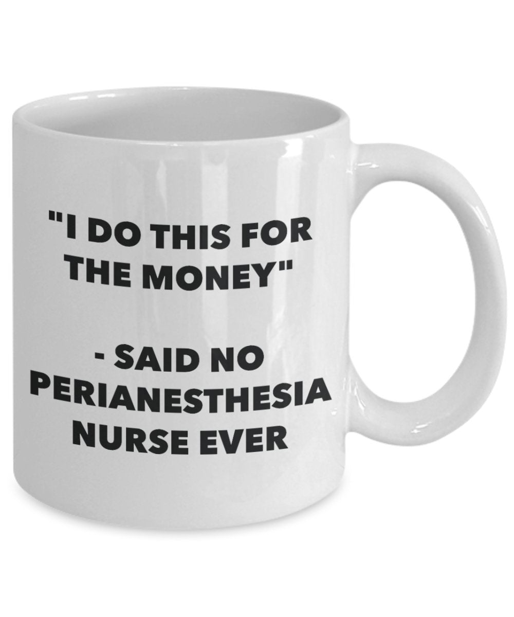 "I Do This for the Money" - Said No Perianesthesia Nurse Ever Mug - Funny Tea Hot Cocoa Coffee Cup - Novelty Birthday Christmas Anniversary Gag Gifts