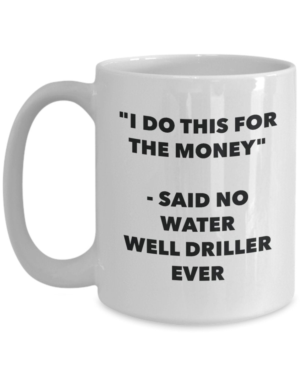 I Do This for the Money - Said No Water Well Driller Ever Mug - Funny Tea Cocoa Coffee Cup - Birthday Christmas Gag Gifts Idea