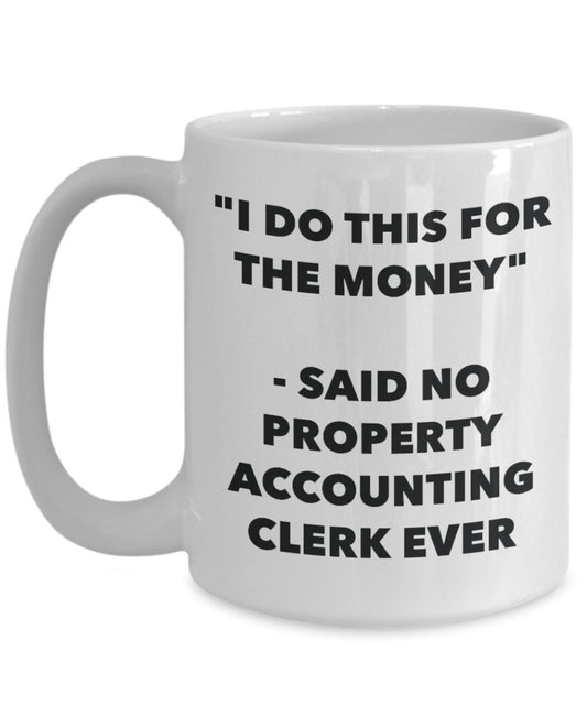 "I Do This for the Money" - Said No Property Accounting Clerk Ever Mug - Funny Tea Hot Cocoa Coffee Cup - Novelty Birthday Christmas Anniversary Gag G