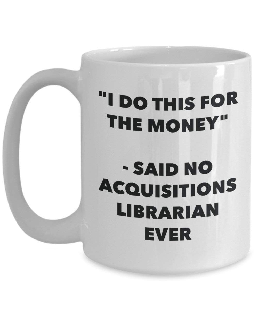 I Do diese Tasse für das Geld – Said No acquisitions Librarian Ever – Funny Kaffeetasse – Neuheit Geburtstag Weihnachten Gag Geschenke Idee