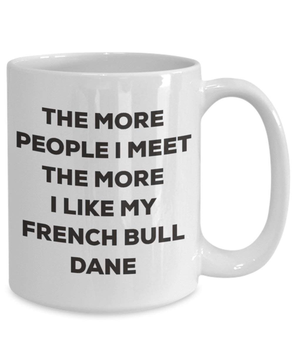 The more people I meet the more I like my French Bull Dane Mug - Funny Coffee Cup - Christmas Dog Lover Cute Gag Gifts Idea