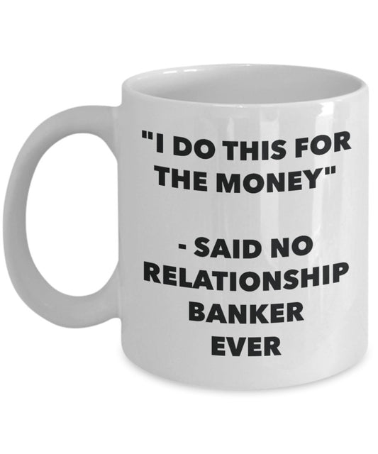 "I Do This for the Money" - Said No Relationship Banker Ever Mug - Funny Tea Hot Cocoa Coffee Cup - Novelty Birthday Christmas Anniversary Gag Gifts I