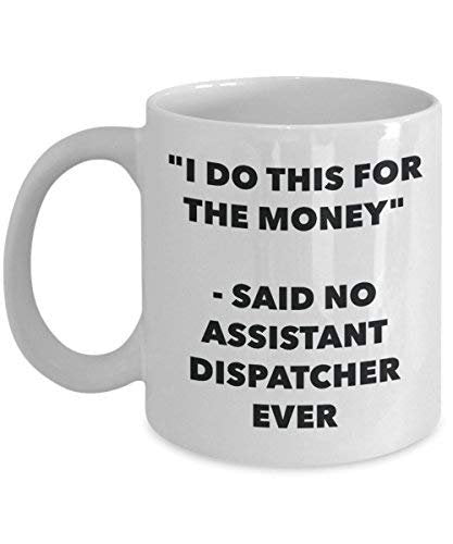 I Do This for The Money - Said No Assistant Dispatcher Ever Mug - Funny Coffee Cup - Novelty Birthday Christmas Gag Gifts Idea
