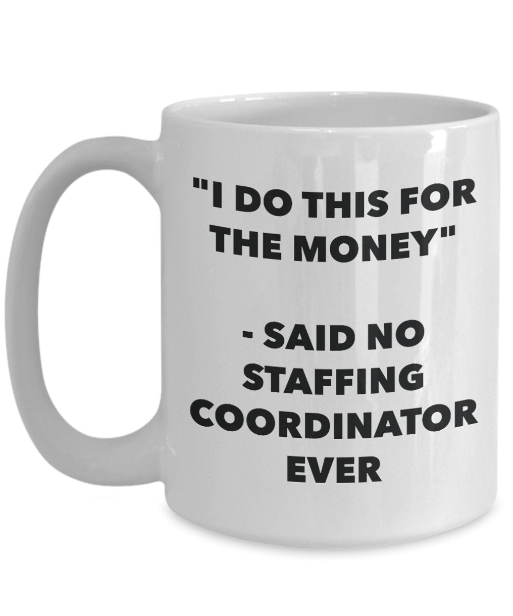 "I Do This for the Money" - Said No Staffing Coordinator Ever Mug - Funny Tea Hot Cocoa Coffee Cup - Novelty Birthday Christmas Anniversary Gag Gifts